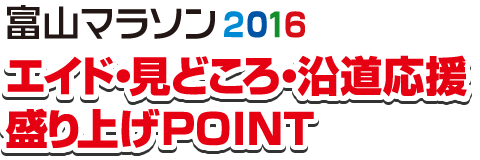 富山マラソン2016 エイド・見どころ・沿道応援盛り上げPOINT